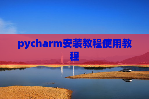 pycharm安装教程使用教程
